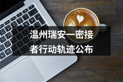 温州瑞安一密接者行动轨迹公布