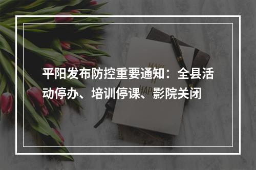 平阳发布防控重要通知：全县活动停办、培训停课、影院关闭