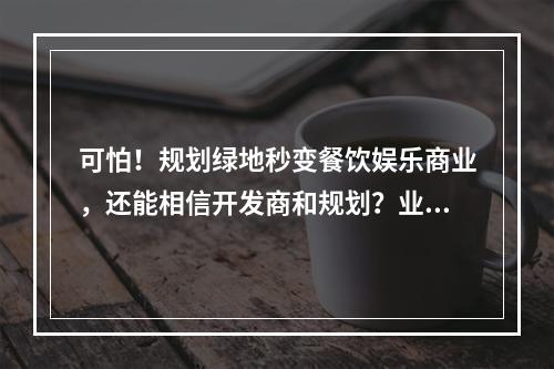 可怕！规划绿地秒变餐饮娱乐商业，还能相信开发商和规划？业主直接向省长写 ...