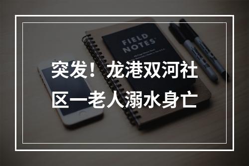 突发！龙港双河社区一老人溺水身亡