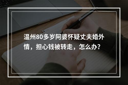 温州80多岁阿婆怀疑丈夫婚外情，担心钱被转走，怎么办？