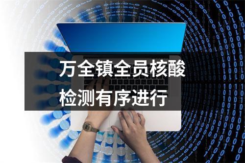 万全镇全员核酸检测有序进行