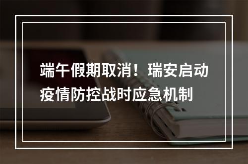 端午假期取消！瑞安启动疫情防控战时应急机制