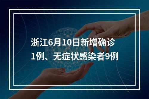 浙江6月10日新增确诊1例、无症状感染者9例