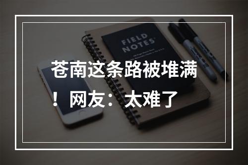 苍南这条路被堆满！网友：太难了
