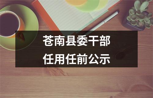 苍南县委干部任用任前公示