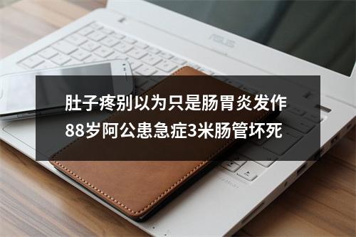 肚子疼别以为只是肠胃炎发作 88岁阿公患急症3米肠管坏死