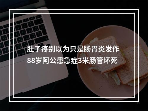 肚子疼别以为只是肠胃炎发作 88岁阿公患急症3米肠管坏死