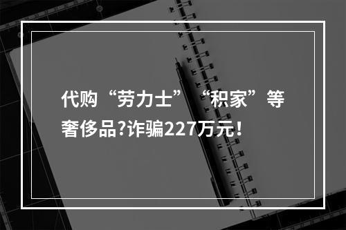 代购“劳力士”“积家”等奢侈品?诈骗227万元！