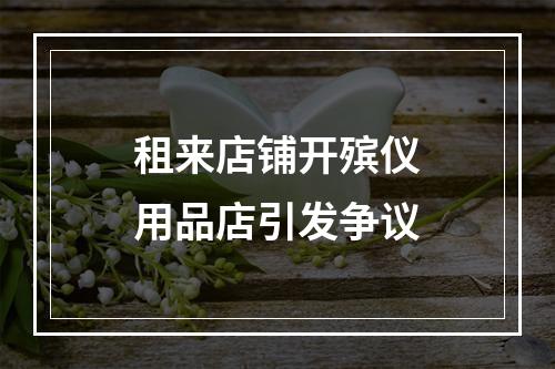租来店铺开殡仪用品店引发争议