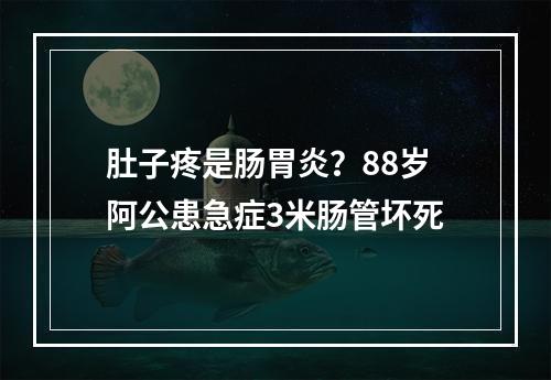 肚子疼是肠胃炎？88岁阿公患急症3米肠管坏死