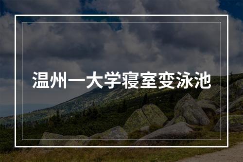 温州一大学寝室变泳池