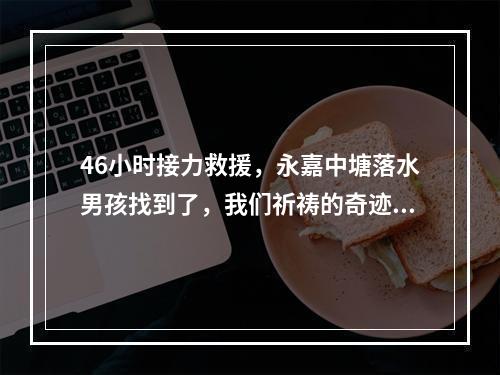 46小时接力救援，永嘉中塘落水男孩找到了，我们祈祷的奇迹却没有出现