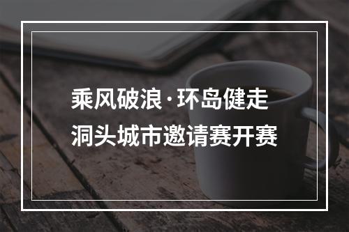 乘风破浪·环岛健走 洞头城市邀请赛开赛