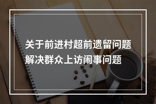 关于前进村超前遗留问题解决群众上访闹事问题