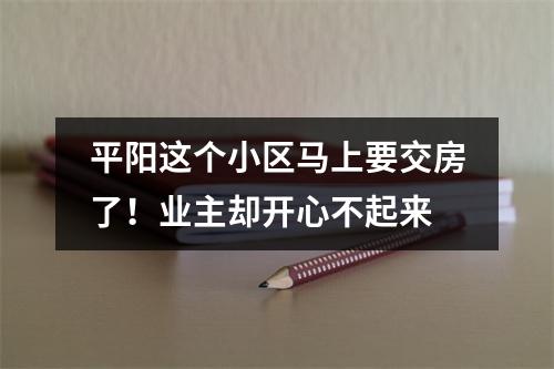 平阳这个小区马上要交房了！业主却开心不起来