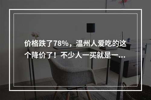 价格跌了78%，温州人爱吃的这个降价了！不少人一买就是一筐……