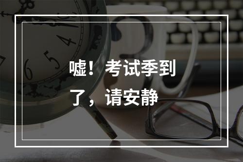 嘘！考试季到了，请安静