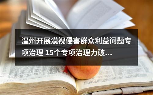 温州开展漠视侵害群众利益问题专项治理 15个专项治理力破群众急难愁盼