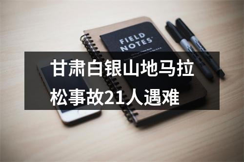 甘肃白银山地马拉松事故21人遇难