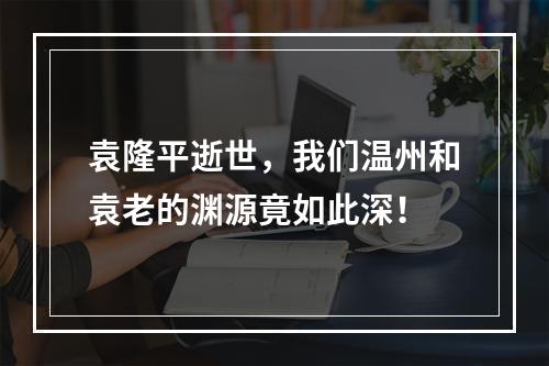 袁隆平逝世，我们温州和袁老的渊源竟如此深！