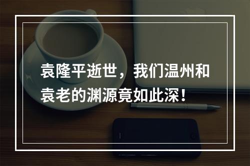 袁隆平逝世，我们温州和袁老的渊源竟如此深！