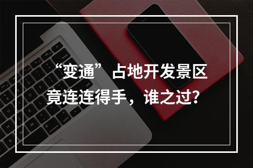 “变通”占地开发景区竟连连得手，谁之过？