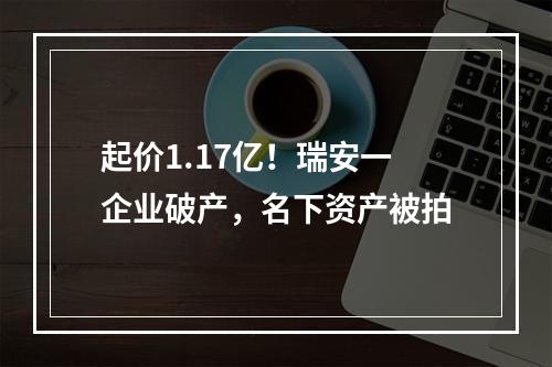 起价1.17亿！瑞安一企业破产，名下资产被拍