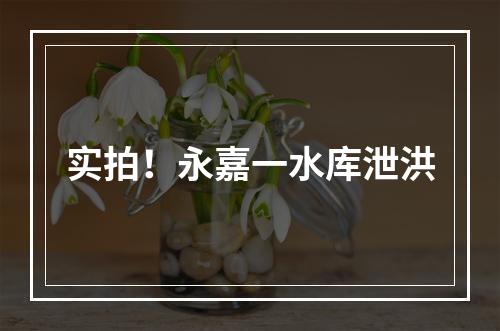 实拍！永嘉一水库泄洪