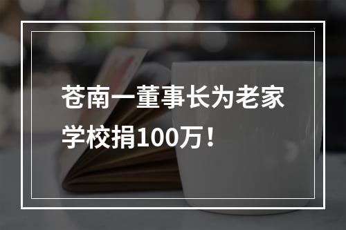 苍南一董事长为老家学校捐100万！