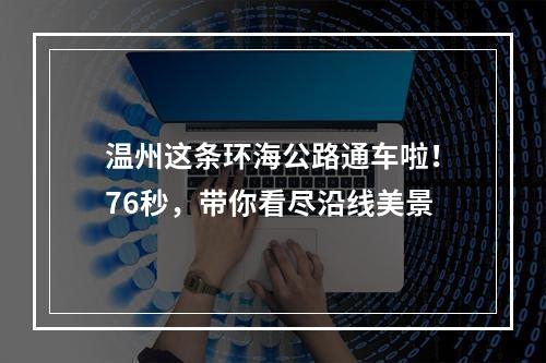 温州这条环海公路通车啦！76秒，带你看尽沿线美景