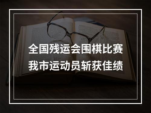 全国残运会围棋比赛我市运动员斩获佳绩