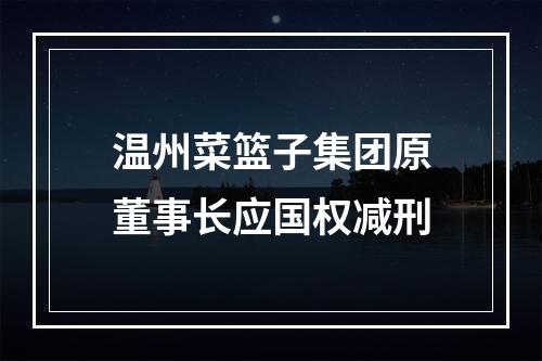 温州菜篮子集团原董事长应国权减刑