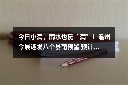 今日小满，雨水也挺“满”！温州今晨连发八个暴雨预警 预计今明我市仍有较强降雨