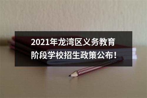 2021年龙湾区义务教育阶段学校招生政策公布！