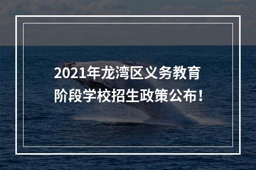 2021年龙湾区义务教育阶段学校招生政策公布！