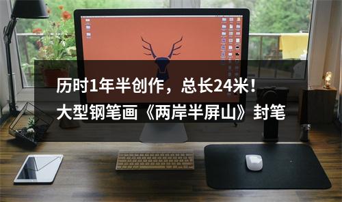 历时1年半创作，总长24米！大型钢笔画《两岸半屏山》封笔