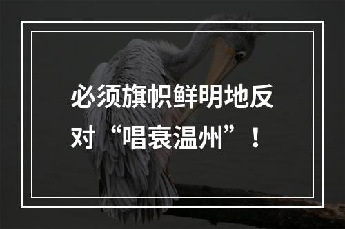 必须旗帜鲜明地反对“唱衰温州”！