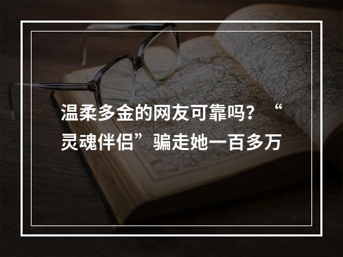 温柔多金的网友可靠吗？“灵魂伴侣”骗走她一百多万