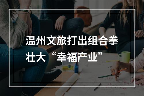 温州文旅打出组合拳壮大“幸福产业”