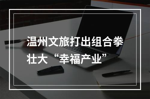 温州文旅打出组合拳壮大“幸福产业”