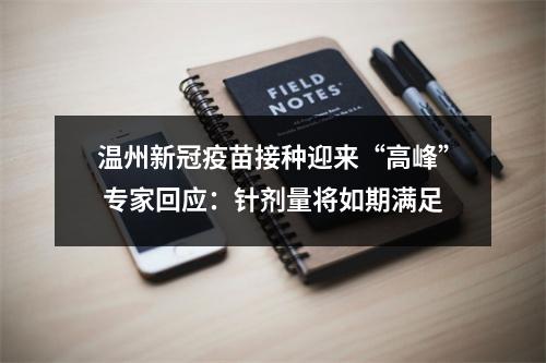温州新冠疫苗接种迎来“高峰” 专家回应：针剂量将如期满足