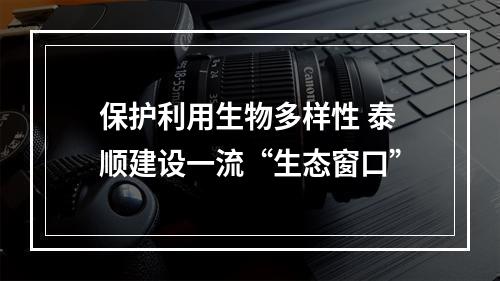 保护利用生物多样性 泰顺建设一流“生态窗口”