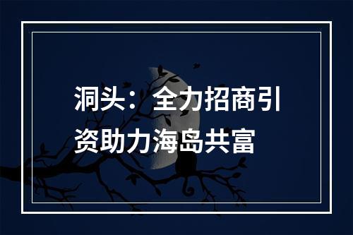 洞头：全力招商引资助力海岛共富