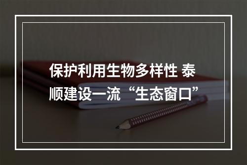 保护利用生物多样性 泰顺建设一流“生态窗口”