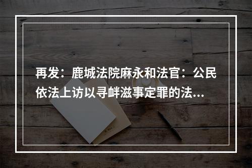 再发：鹿城法院麻永和法官：公民依法上访以寻衅滋事定罪的法律是什么？