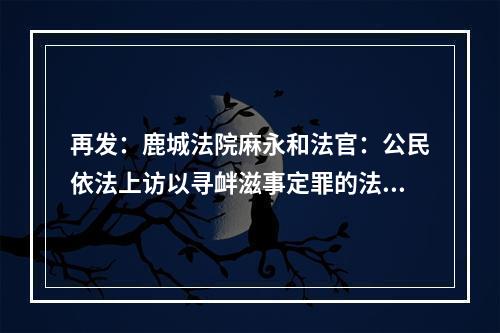 再发：鹿城法院麻永和法官：公民依法上访以寻衅滋事定罪的法律是什么？