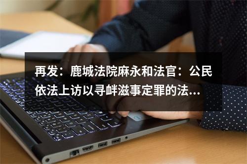 再发：鹿城法院麻永和法官：公民依法上访以寻衅滋事定罪的法律是什么？