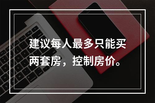 建议每人最多只能买两套房，控制房价。