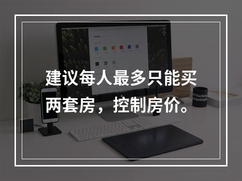 建议每人最多只能买两套房，控制房价。